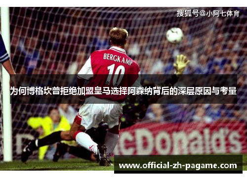 为何博格坎普拒绝加盟皇马选择阿森纳背后的深层原因与考量 为何博格坎普拒绝加盟皇马选择阿森纳背后的深层原因与考量