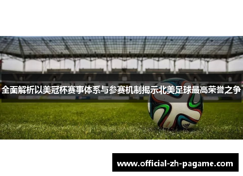 全面解析以美冠杯赛事体系与参赛机制揭示北美足球最高荣誉之争