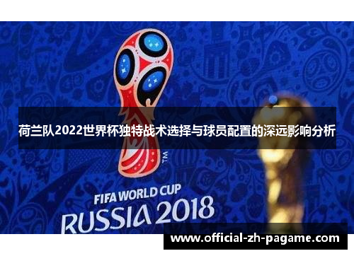 荷兰队2022世界杯独特战术选择与球员配置的深远影响分析