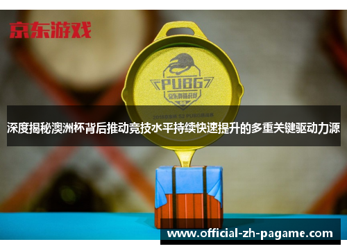 深度揭秘澳洲杯背后推动竞技水平持续快速提升的多重关键驱动力源