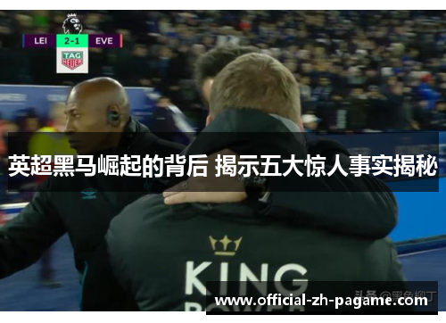 英超黑马崛起的背后 揭示五大惊人事实揭秘 英超黑马崛起的背后 揭示五大惊人事实揭秘