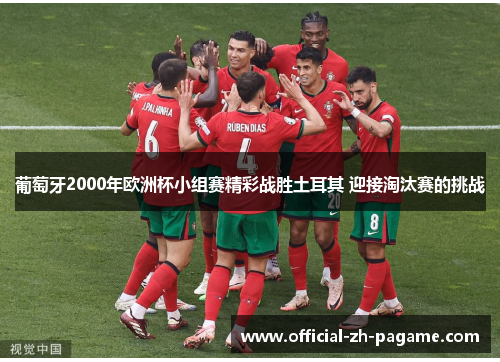 葡萄牙2000年欧洲杯小组赛精彩战胜土耳其 迎接淘汰赛的挑战 葡萄牙2000年欧洲杯小组赛精彩战胜土耳其 迎接淘汰赛的挑战