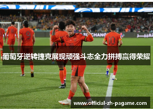 葡萄牙逆转捷克展现顽强斗志全力拼搏赢得荣耀