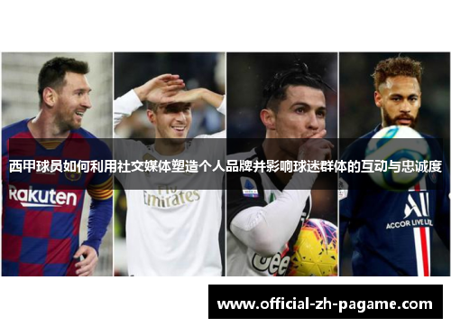 西甲球员如何利用社交媒体塑造个人品牌并影响球迷群体的互动与忠诚度