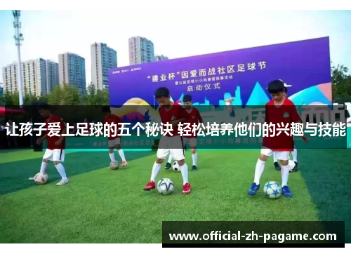 让孩子爱上足球的五个秘诀 轻松培养他们的兴趣与技能 让孩子爱上足球的五个秘诀 轻松培养他们的兴趣与技能