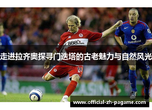 走进拉齐奥探寻门迭塔的古老魅力与自然风光