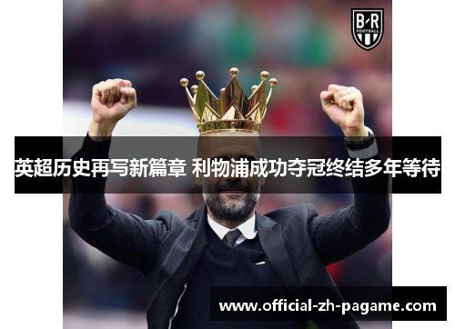 英超历史再写新篇章 利物浦成功夺冠终结多年等待