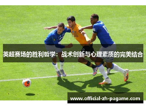 英超赛场的胜利哲学：战术创新与心理素质的完美结合
