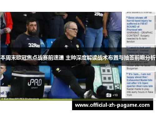 本周末欧冠焦点战赛前速递 主帅深度解读战术布置与抽签前瞻分析