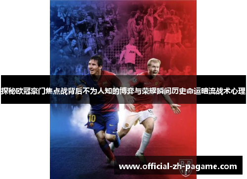 探秘欧冠豪门焦点战背后不为人知的博弈与荣耀瞬间历史命运暗流战术心理