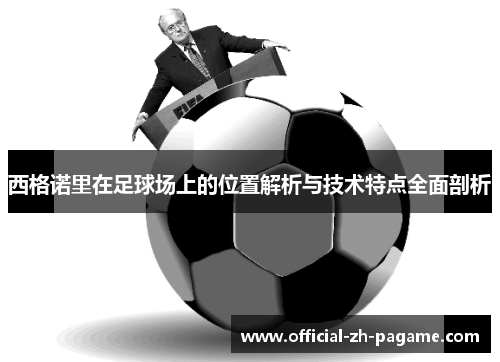 西格诺里在足球场上的位置解析与技术特点全面剖析