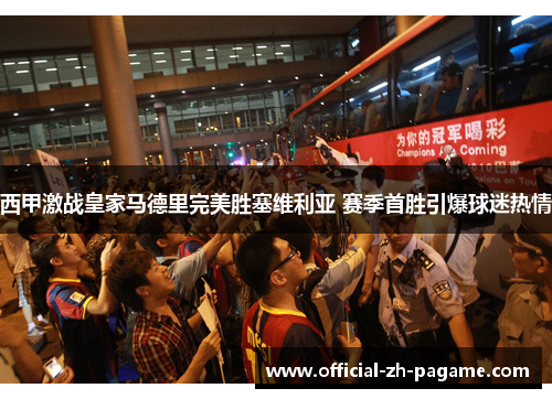 西甲激战皇家马德里完美胜塞维利亚 赛季首胜引爆球迷热情