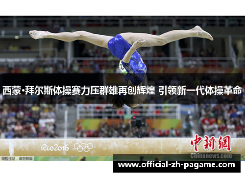 西蒙·拜尔斯体操赛力压群雄再创辉煌 引领新一代体操革命