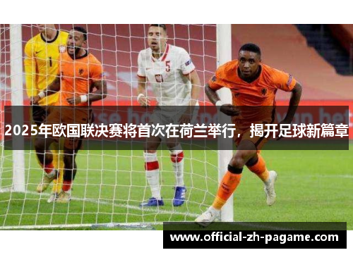 2025年欧国联决赛将首次在荷兰举行，揭开足球新篇章