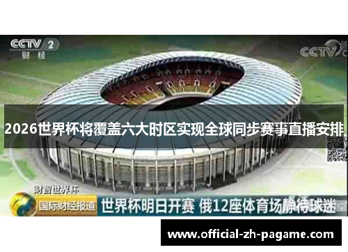 2026世界杯将覆盖六大时区实现全球同步赛事直播安排