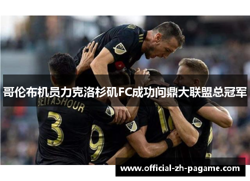 哥伦布机员力克洛杉矶FC成功问鼎大联盟总冠军