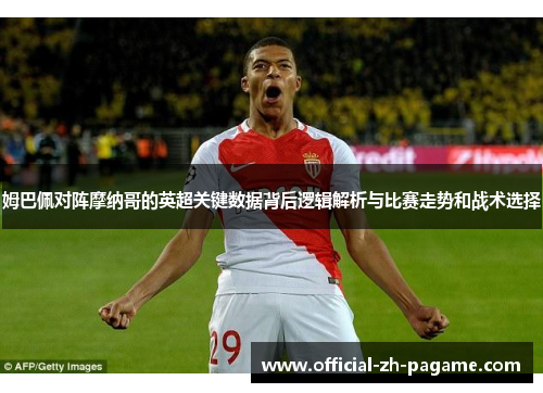 姆巴佩对阵摩纳哥的英超关键数据背后逻辑解析与比赛走势和战术选择