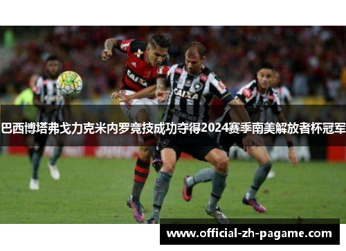 巴西博塔弗戈力克米内罗竞技成功夺得2024赛季南美解放者杯冠军 巴西博塔弗戈力克米内罗竞技成功夺得2024赛季南美解放者杯冠军