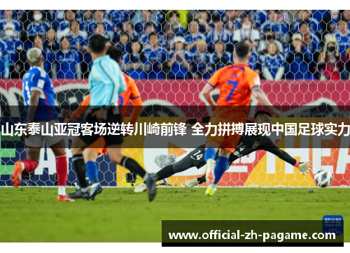 山东泰山亚冠客场逆转川崎前锋 全力拼搏展现中国足球实力