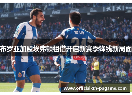 布罗亚加盟埃弗顿租借开启新赛季锋线新局面