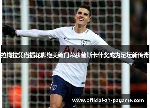 拉梅拉凭借插花脚绝美破门荣获普斯卡什奖成为足坛新传奇
