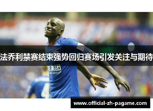 法乔利禁赛结束强势回归赛场引发关注与期待 法乔利禁赛结束强势回归赛场引发关注与期待