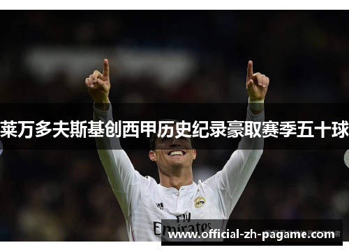 莱万多夫斯基创西甲历史纪录豪取赛季五十球