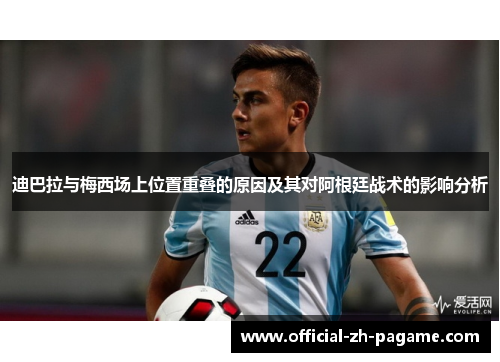 迪巴拉与梅西场上位置重叠的原因及其对阿根廷战术的影响分析 迪巴拉与梅西场上位置重叠的原因及其对阿根廷战术的影响分析
