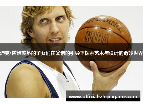 迪克·诺维茨基的子女们在父亲的引导下探索艺术与设计的奇妙世界