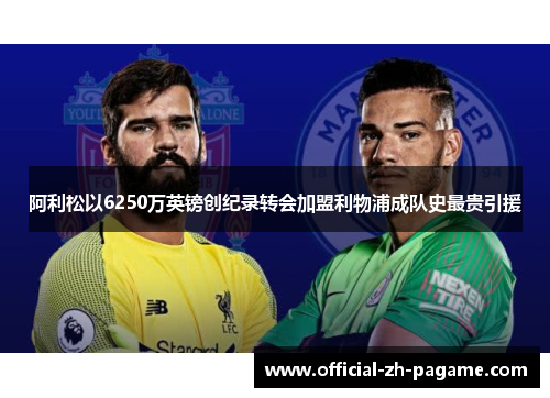 阿利松以6250万英镑创纪录转会加盟利物浦成队史最贵引援