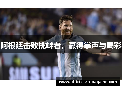 阿根廷击败挑衅者,赢得掌声与喝彩 阿根廷击败挑衅者,赢得掌声与喝彩