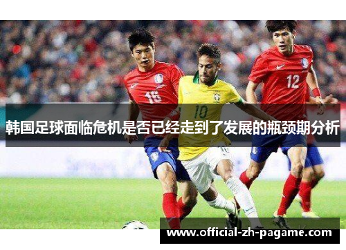 韩国足球面临危机是否已经走到了发展的瓶颈期分析